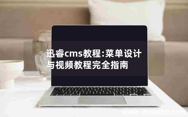 迅睿cms教程:菜单设计与视频教程完全指南