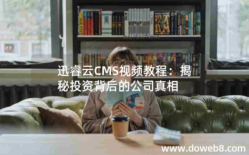 迅睿云CMS视频教程：揭秘投资背后的公司真相