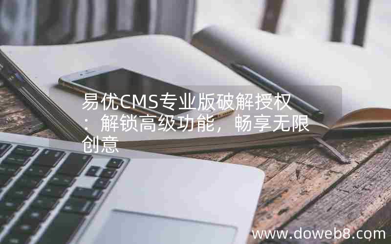 易优CMS专业版破解授权：解锁高级功能，畅享无限创意