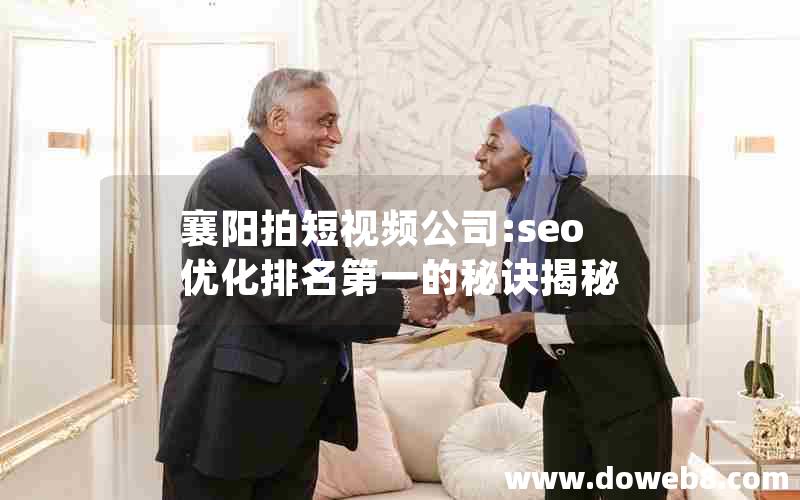 襄阳拍短视频公司:seo优化排名第一的秘诀揭秘