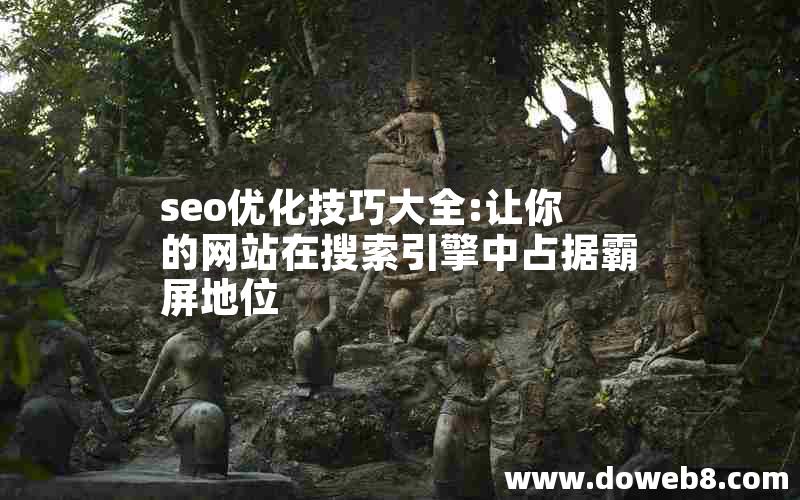 seo优化技巧大全:让你的网站在搜索引擎中占据霸屏地位