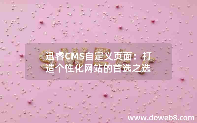 迅睿CMS自定义页面：打造个性化网站的首选之选