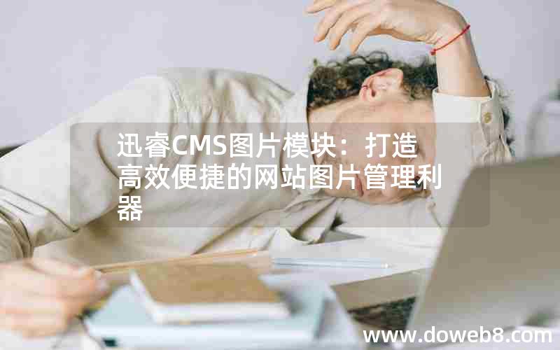 迅睿CMS图片模块：打造高效便捷的网站图片管理利器