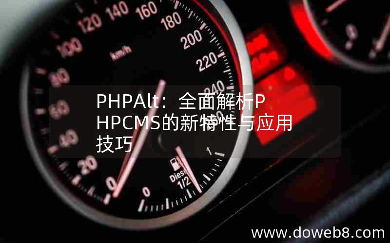 PHPAlt：全面解析PHPCMS的新特性与应用技巧