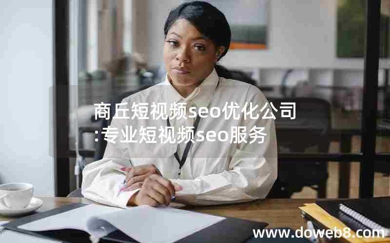 商丘短视频seo优化公司:专业短视频seo服务