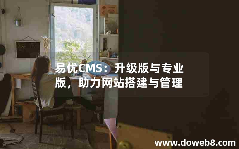 易优CMS：升级版与专业版，助力网站搭建与管理