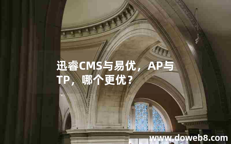 迅睿CMS与易优，AP与TP，哪个更优？