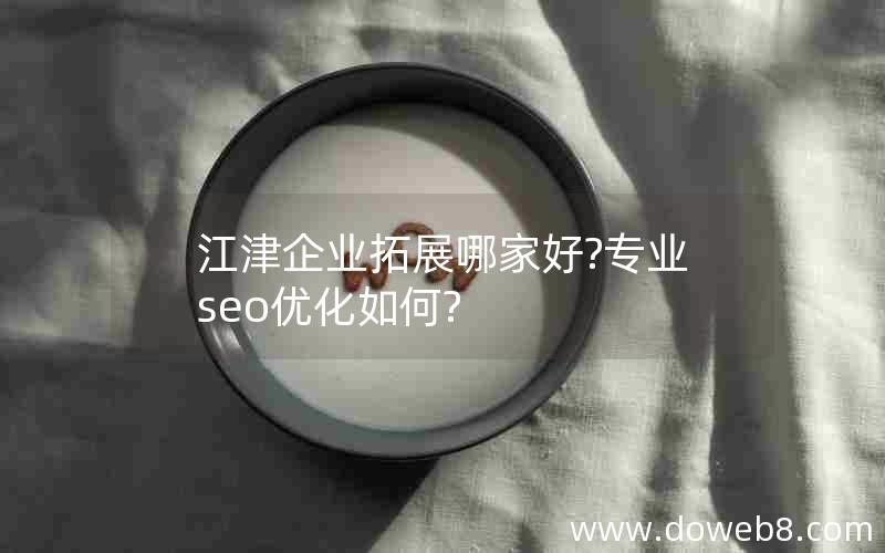 江津企业拓展哪家好?专业seo优化如何?