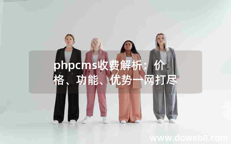 phpcms收费解析：价格、功能、优势一网打尽