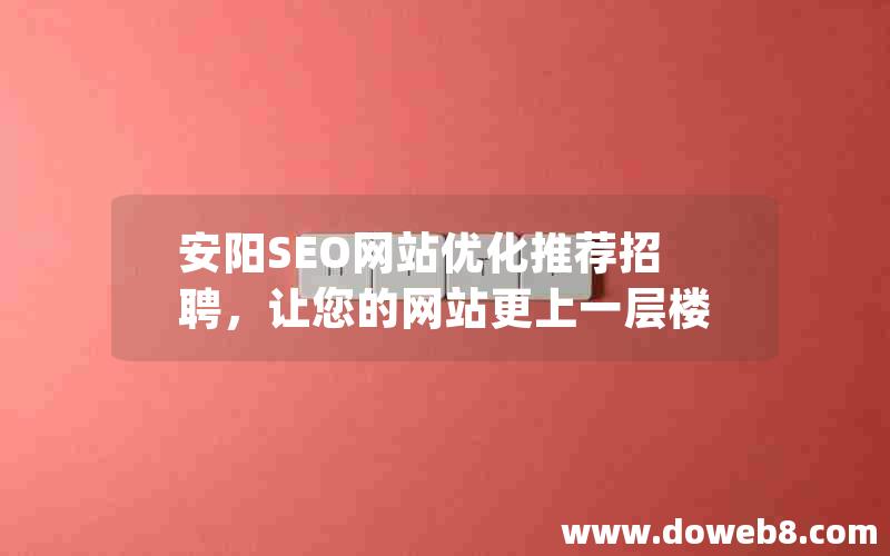 安阳SEO网站优化推荐招聘，让您的网站更上一层楼