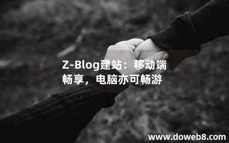 Z-Blog建站：移动端畅享，电脑亦可畅游