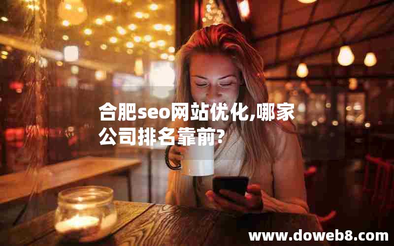 合肥seo网站优化,哪家公司排名靠前?