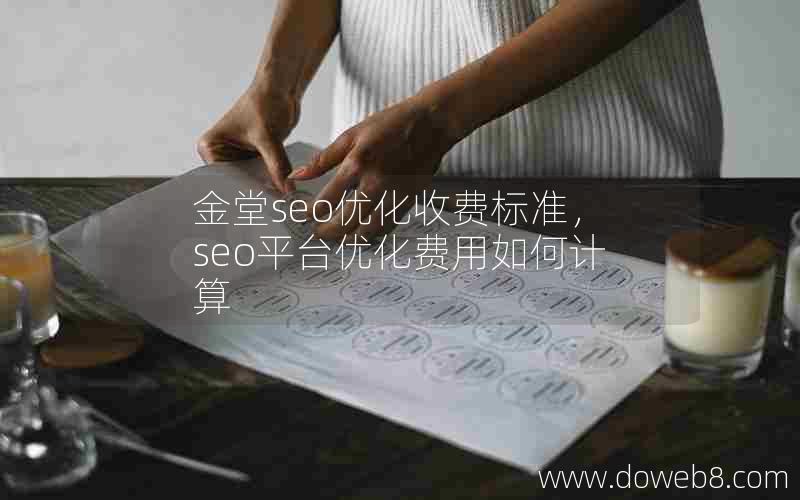 金堂seo优化收费标准，seo平台优化费用如何计算