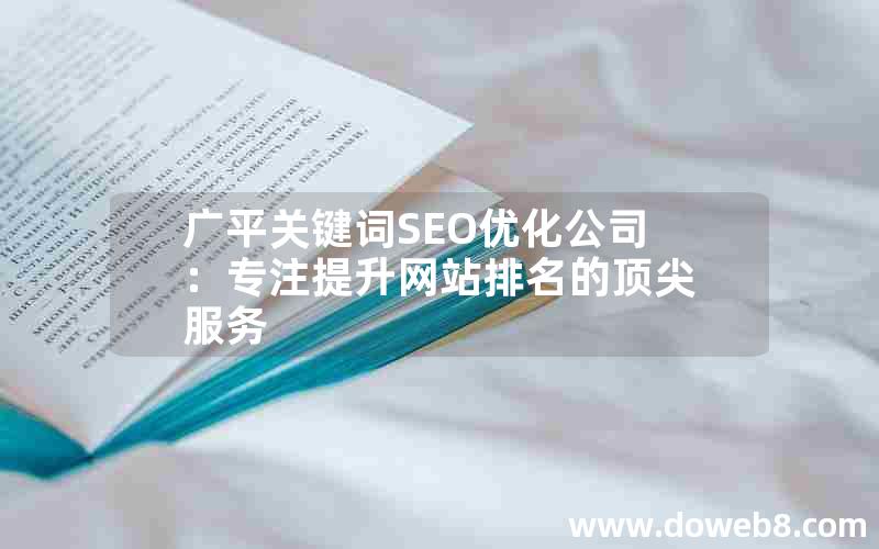 广平关键词SEO优化公司：专注提升网站排名的顶尖服务