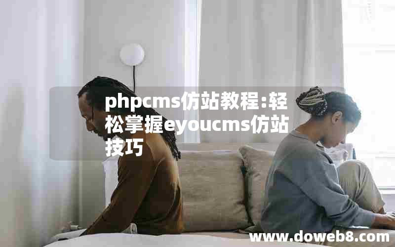 phpcms仿站教程:轻松掌握eyoucms仿站技巧