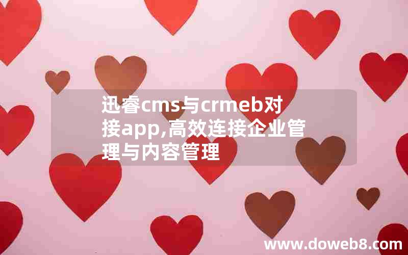 迅睿cms与crmeb对接app,高效连接企业管理与内容管理