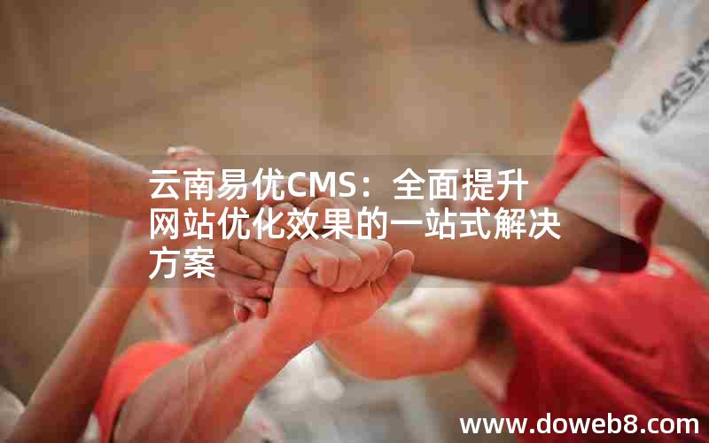 云南易优CMS：全面提升网站优化效果的一站式解决方案