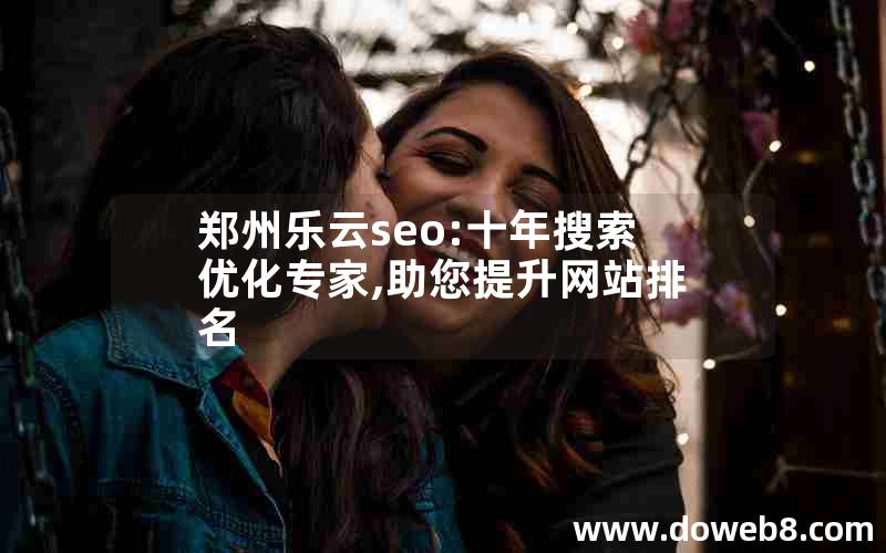 郑州乐云seo:十年搜索优化专家,助您提升网站排名