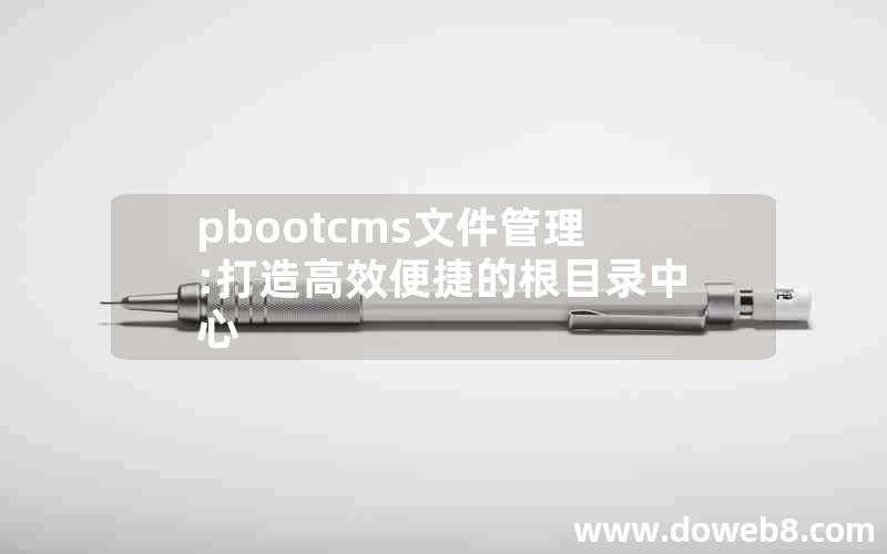 pbootcms文件管理:打造高效便捷的根目录中心