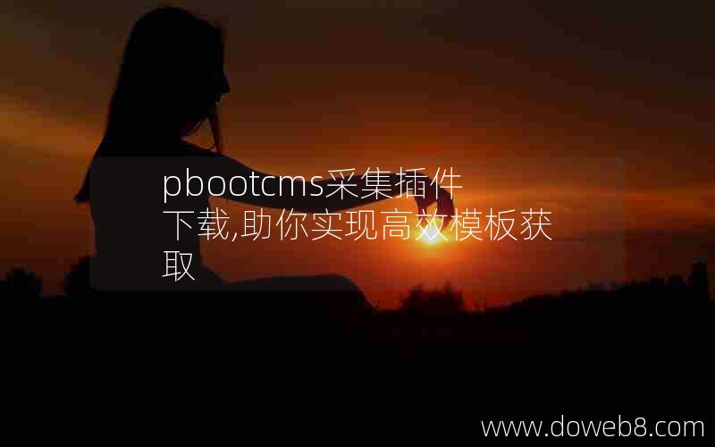 pbootcms采集插件下载,助你实现高效模板获取