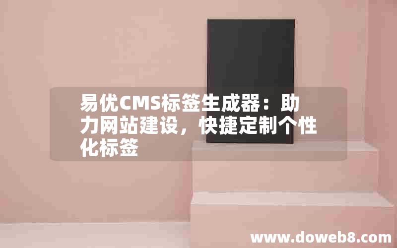 易优CMS标签生成器：助力网站建设，快捷定制个性化标签