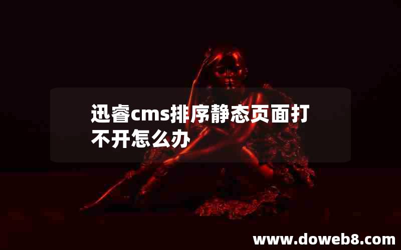 迅睿cms排序静态页面打不开怎么办