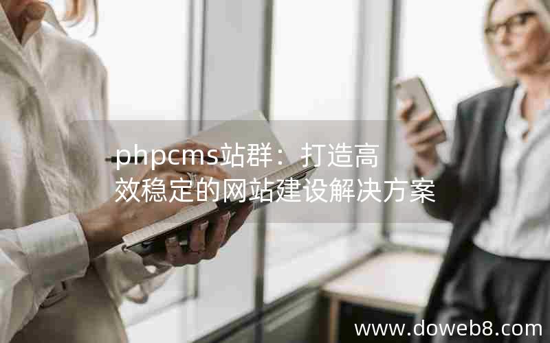 phpcms站群：打造高效稳定的网站建设解决方案