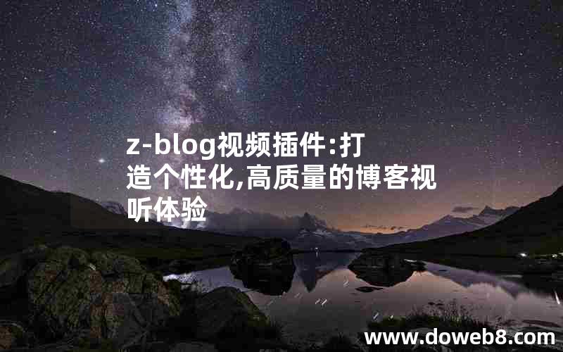 z-blog视频插件:打造个性化,高质量的博客视听体验