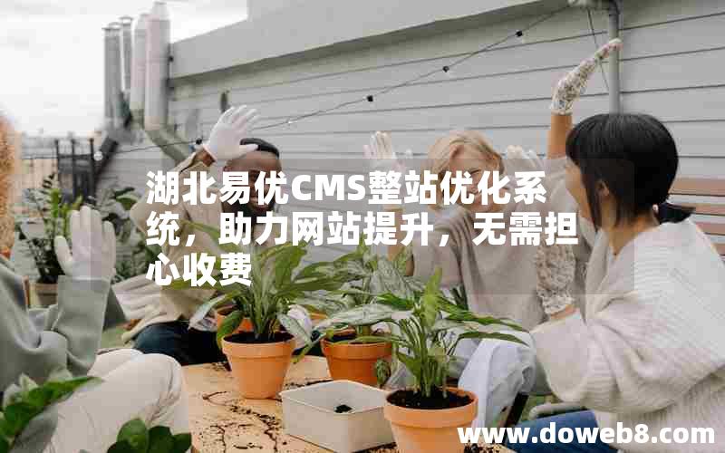 湖北易优CMS整站优化系统，助力网站提升，无需担心收费