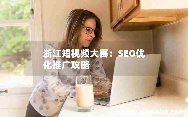 浙江短视频大赛：SEO优化推广攻略