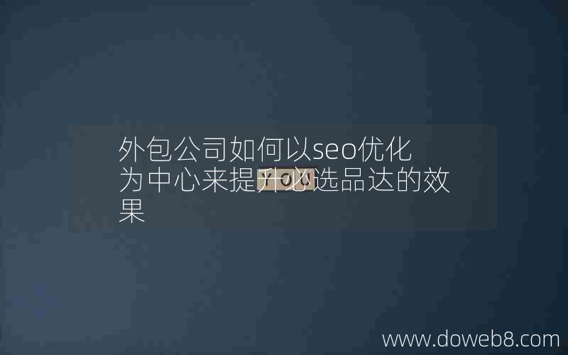 外包公司如何以seo优化为中心来提升必选品达的效果