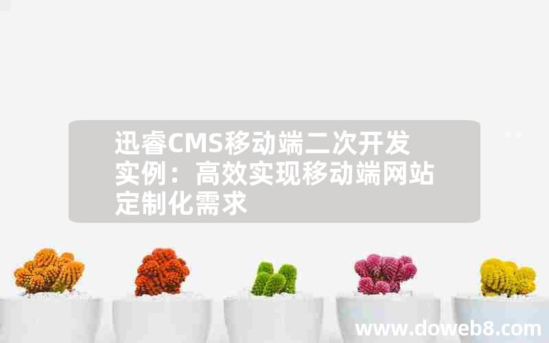 迅睿CMS移动端二次开发实例：高效实现移动端网站定制化需求