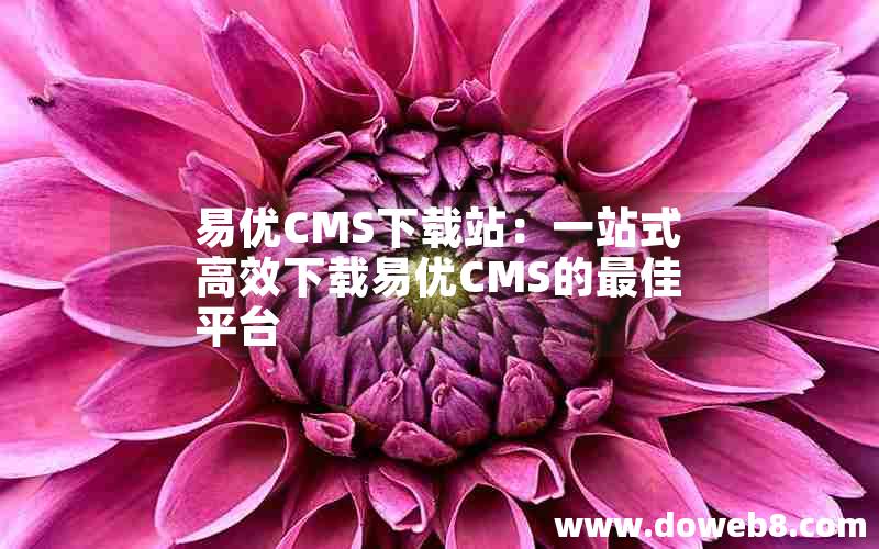 易优CMS下载站：一站式高效下载易优CMS的最佳平台