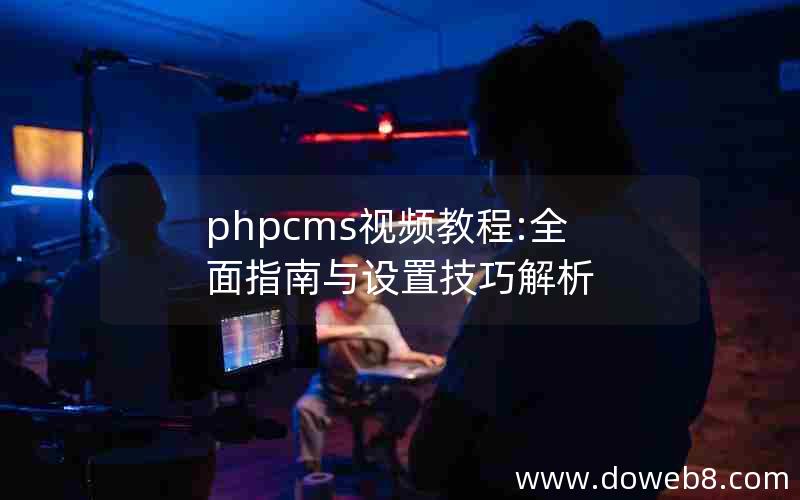 phpcms视频教程:全面指南与设置技巧解析