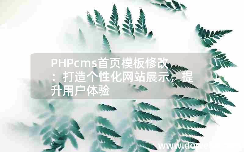 PHPcms首页模板修改：打造个性化网站展示，提升用户体验