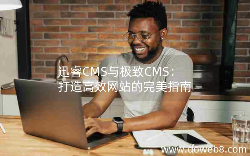 迅睿CMS与极致CMS：打造高效网站的完美指南