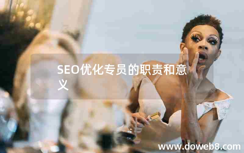 SEO优化专员的职责和意义—seo优化专员的职责和意义