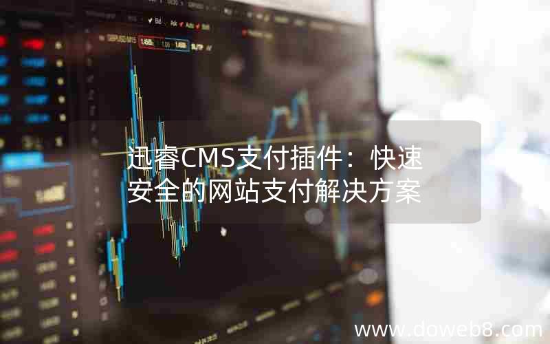 迅睿CMS支付插件：快速安全的网站支付解决方案