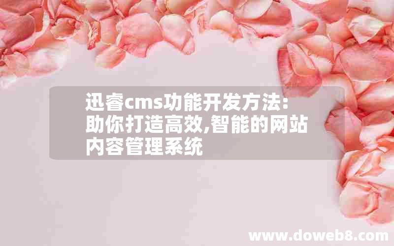 迅睿cms功能开发方法:助你打造高效,智能的网站内容管理系统