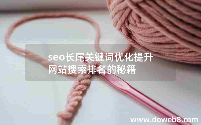 seo长尾关键词优化提升网站搜索排名的秘籍