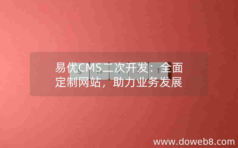 易优CMS二次开发：全面定制网站，助力业务发展