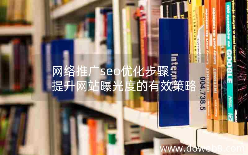 网络推广seo优化步骤:提升网站曝光度的有效策略