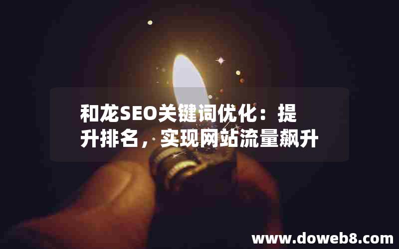 和龙SEO关键词优化：提升排名，实现网站流量飙升