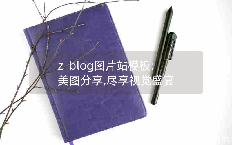 z-blog图片站模板:美图分享,尽享视觉盛宴