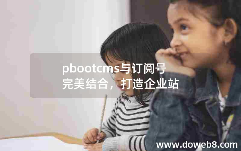 pbootcms与订阅号完美结合，打造企业站