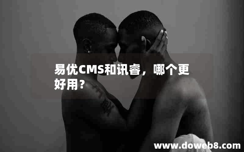 易优CMS和讯睿，哪个更好用？