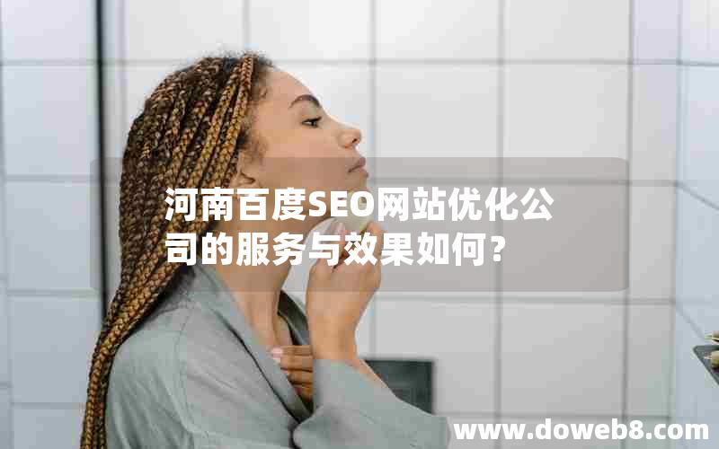 河南百度SEO网站优化公司的服务与效果如何？