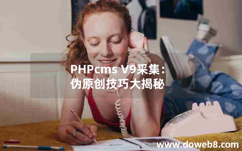 PHPcms V9采集：伪原创技巧大揭秘