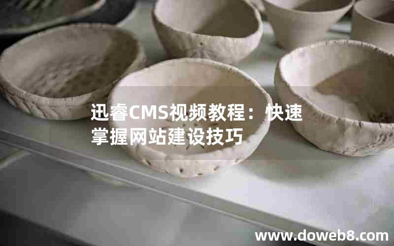 迅睿CMS视频教程：快速掌握网站建设技巧