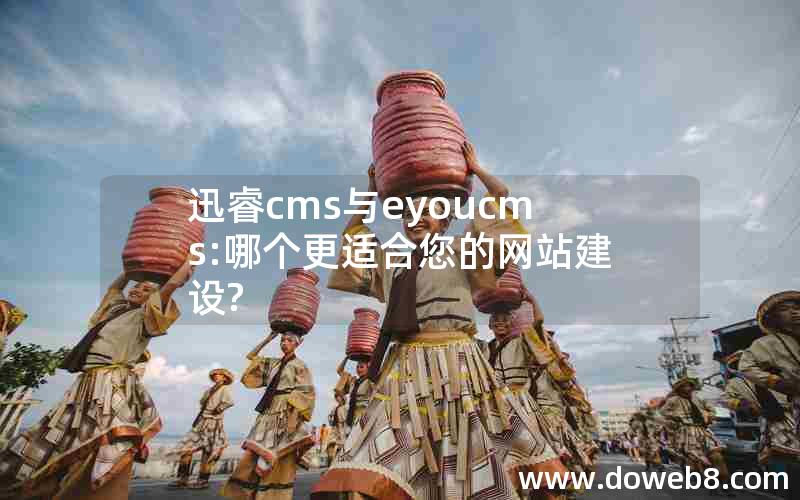 迅睿cms与eyoucms:哪个更适合您的网站建设?